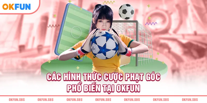 cac-hinh-thuc-cuoc-phat-goc-pho-bien-tai-okfun
