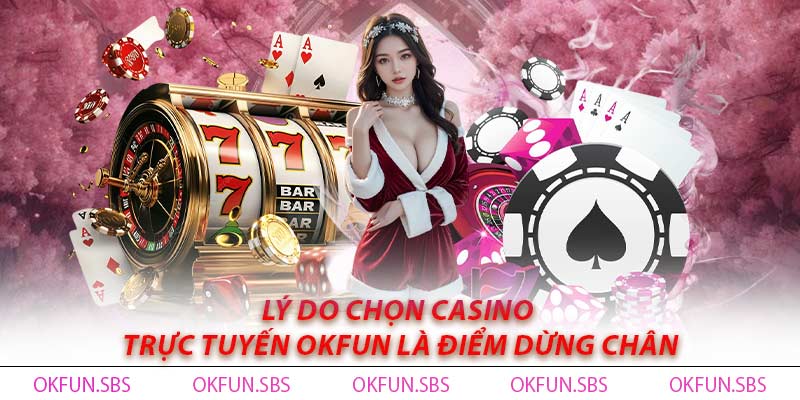 Lý do chọn casino trực tuyến OKFUN là điểm dừng chân