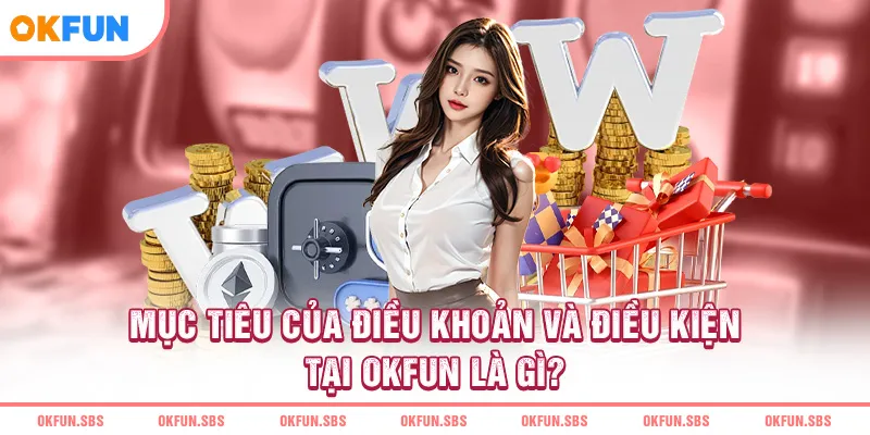 muc-tieu-cua-dieu-khoan-va-dieu-kien-tai-okfun-la-gi