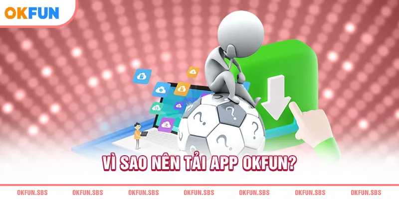 vi-sao-nen-tai-app-okfun